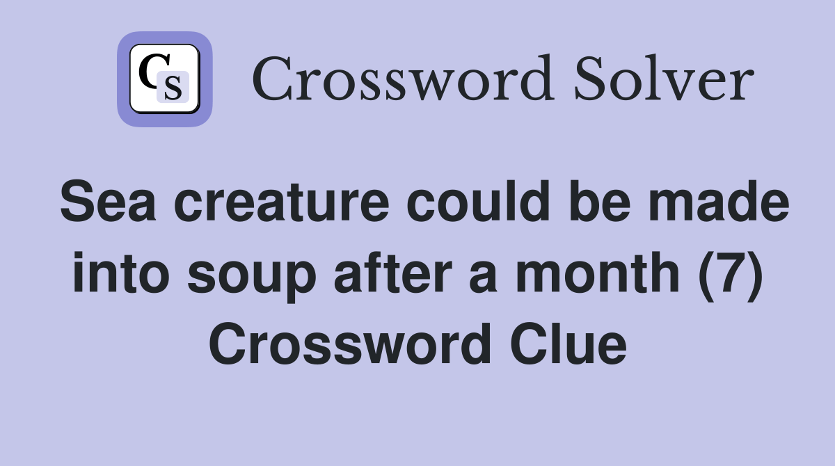 Sea creature could be made into soup after a month (7) Crossword Clue